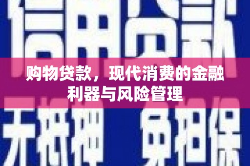 屯留购物贷款，现代消费的金融利器与风险管理
