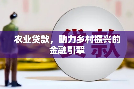 安吉农业贷款，助力乡村振兴的金融引擎