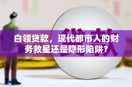 冕宁白领贷款，现代都市人的财务救星还是隐形陷阱？