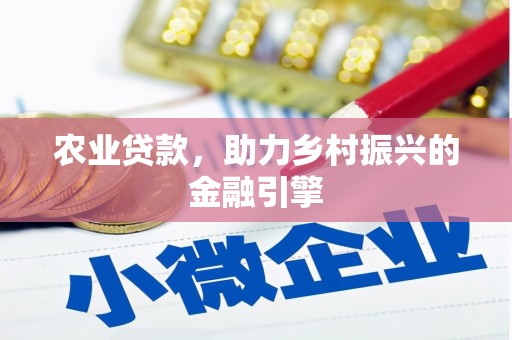 新都农业贷款，助力乡村振兴的金融引擎