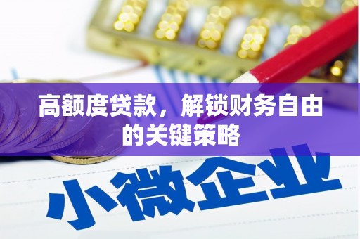 绩溪高额度贷款，解锁财务自由的关键策略