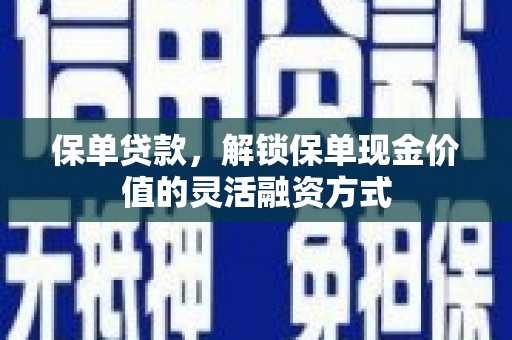 枋寮保单贷款，解锁保单现金价值的灵活融资方式