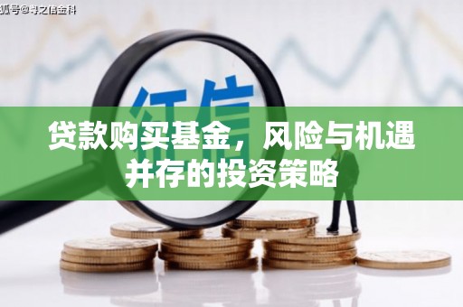 永胜贷款购买基金，风险与机遇并存的投资策略