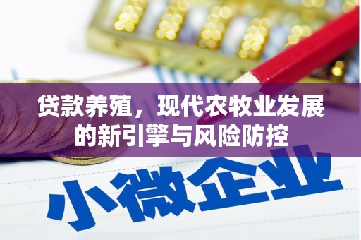 章贡贷款养殖，现代农牧业发展的新引擎与风险防控