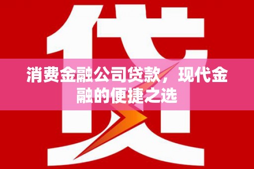 澎湖消费金融公司贷款，现代金融的便捷之选
