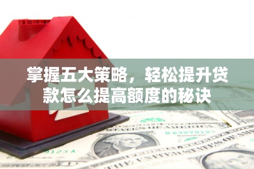 茂县掌握五大策略，轻松提升贷款怎么提高额度的秘诀