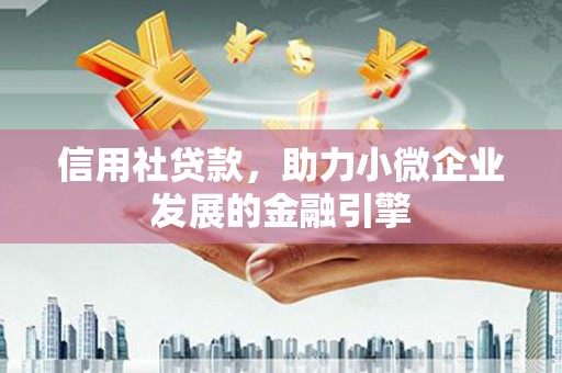 盂县信用社贷款，助力小微企业发展的金融引擎