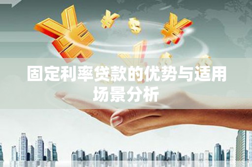 东方固定利率贷款的优势与适用场景分析