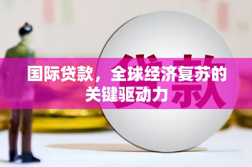吐鲁番国际贷款，全球经济复苏的关键驱动力