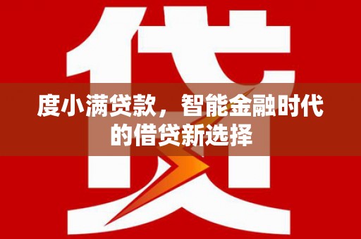 孝义度小满贷款，智能金融时代的借贷新选择