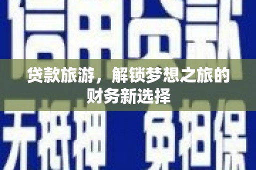 永新贷款旅游，解锁梦想之旅的财务新选择