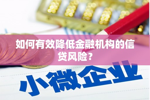 泾县如何有效降低金融机构的信贷风险？