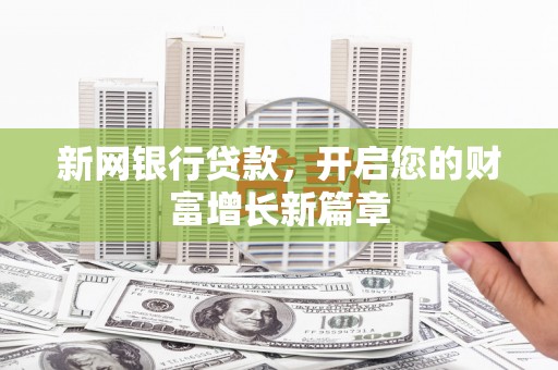 铜仁新网银行贷款，开启您的财富增长新篇章