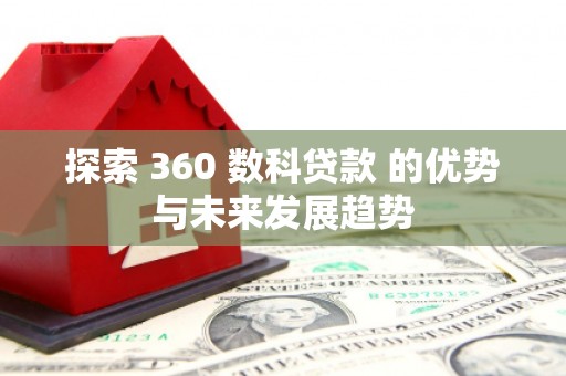 兴县探索 360 数科贷款 的优势与未来发展趋势
