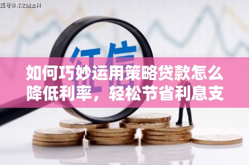 东势如何巧妙运用策略贷款怎么降低利率，轻松节省利息支出