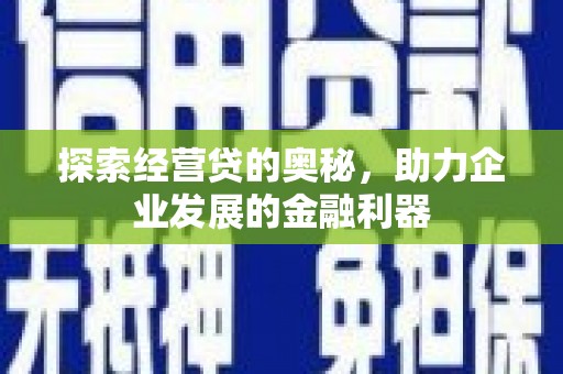 弋江探索经营贷的奥秘，助力企业发展的金融利器