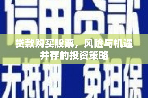 王益贷款购买股票，风险与机遇并存的投资策略
