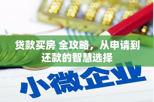 泸溪贷款买房 全攻略，从申请到还款的智慧选择