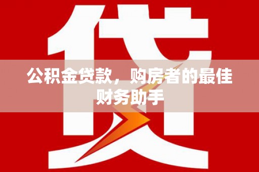 大溪公积金贷款，购房者的最佳财务助手