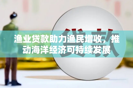 温岭渔业贷款助力渔民增收，推动海洋经济可持续发展