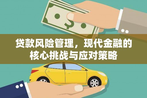 汕尾贷款风险管理，现代金融的核心挑战与应对策略