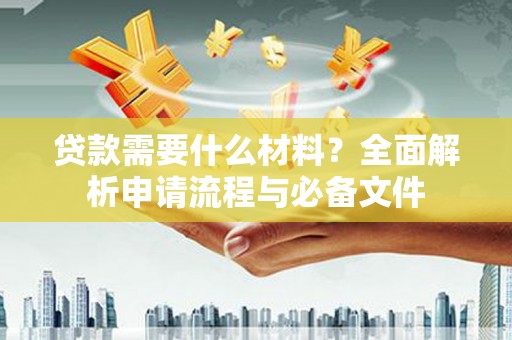 台西贷款需要什么材料？全面解析申请流程与必备文件