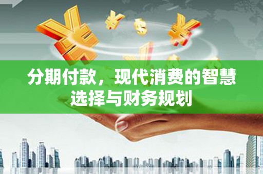 集贤分期付款，现代消费的智慧选择与财务规划