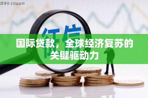 腾冲国际贷款，全球经济复苏的关键驱动力