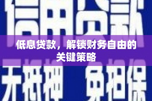 顺庆低息贷款，解锁财务自由的关键策略