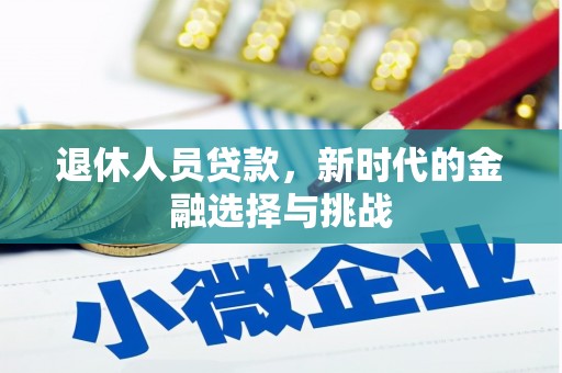 西陵退休人员贷款，新时代的金融选择与挑战