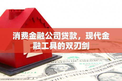 昔阳消费金融公司贷款，现代金融工具的双刃剑