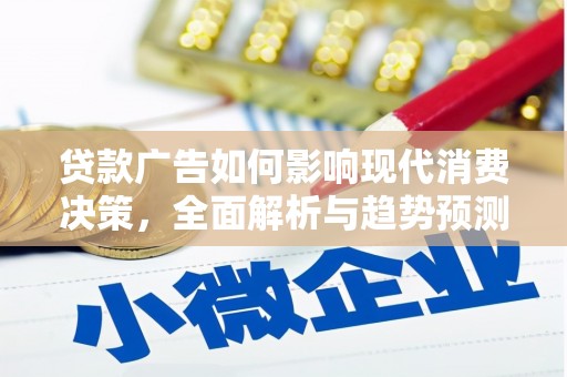安乡贷款广告如何影响现代消费决策，全面解析与趋势预测