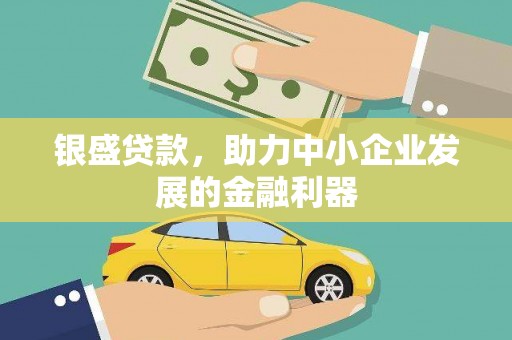 腾冲银盛贷款，助力中小企业发展的金融利器