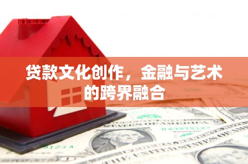 乌恰贷款文化创作，金融与艺术的跨界融合