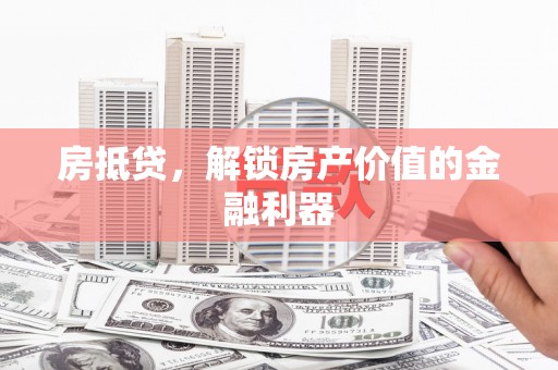 钦北房抵贷，解锁房产价值的金融利器