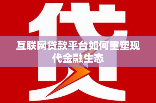 富阳互联网贷款平台如何重塑现代金融生态