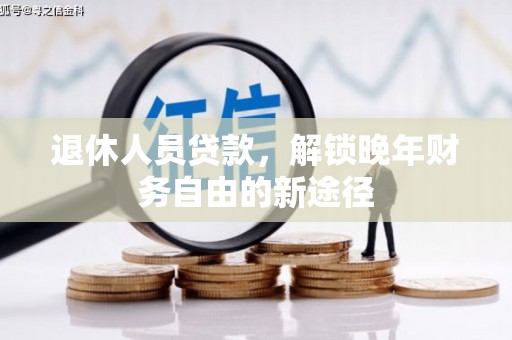 荔湾退休人员贷款，解锁晚年财务自由的新途径