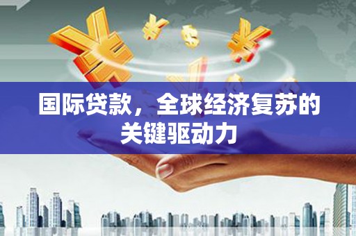 鄂伦春国际贷款，全球经济复苏的关键驱动力