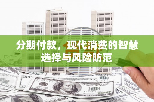 浦东分期付款，现代消费的智慧选择与风险防范