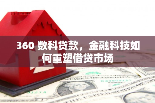 怀化360 数科贷款，金融科技如何重塑借贷市场