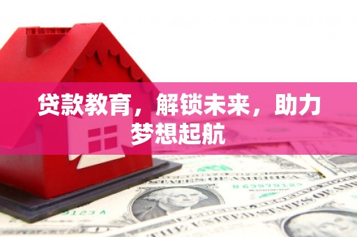 灌阳贷款教育，解锁未来，助力梦想起航