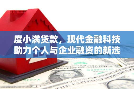 南靖度小满贷款，现代金融科技助力个人与企业融资的新选择