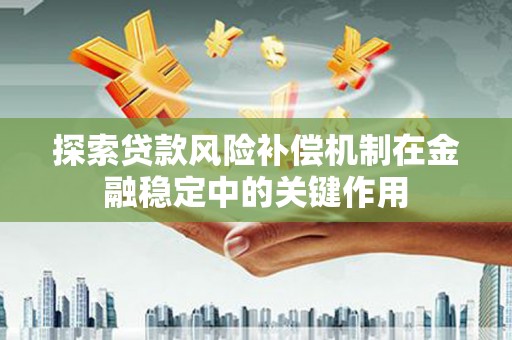 碌曲探索贷款风险补偿机制在金融稳定中的关键作用