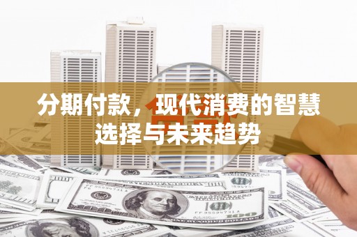 果洛分期付款，现代消费的智慧选择与未来趋势