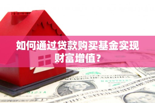 营口如何通过贷款购买基金实现财富增值？