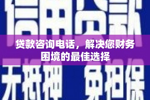 燕郊贷款咨询电话，解决您财务困境的最佳选择