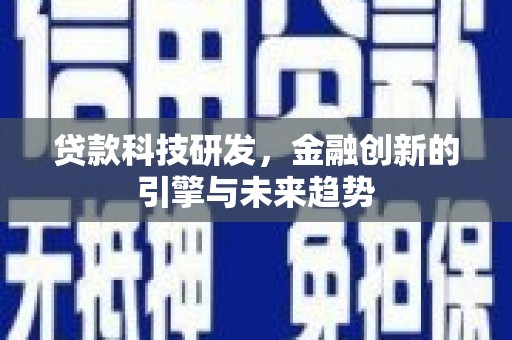 英德贷款科技研发，金融创新的引擎与未来趋势