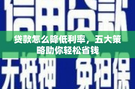 巴林左旗贷款怎么降低利率，五大策略助你轻松省钱