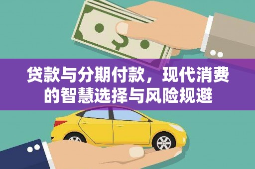 中方贷款与分期付款，现代消费的智慧选择与风险规避