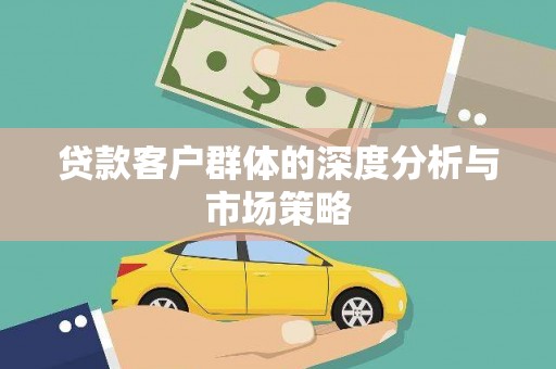 普格贷款客户群体的深度分析与市场策略